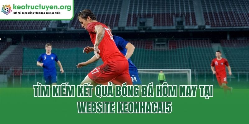 Keonhacai5 - Tỷ Lệ Kèo Nhà Cái 5 Chuẩn, Kèo Bóng Đá Online Tìm kiếm kết quả bóng đá hôm nay tại website Keonhacai5
